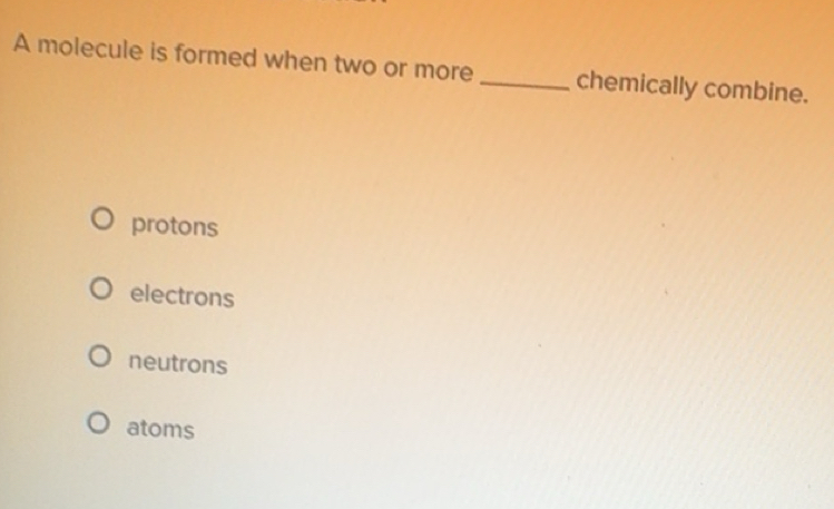 Solved: A molecule is formed when two or more _chemically combine ...