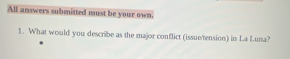 All answers submitted must be your own. 
1. What would you describe as the major conflict (issue/tension) in La Luna?