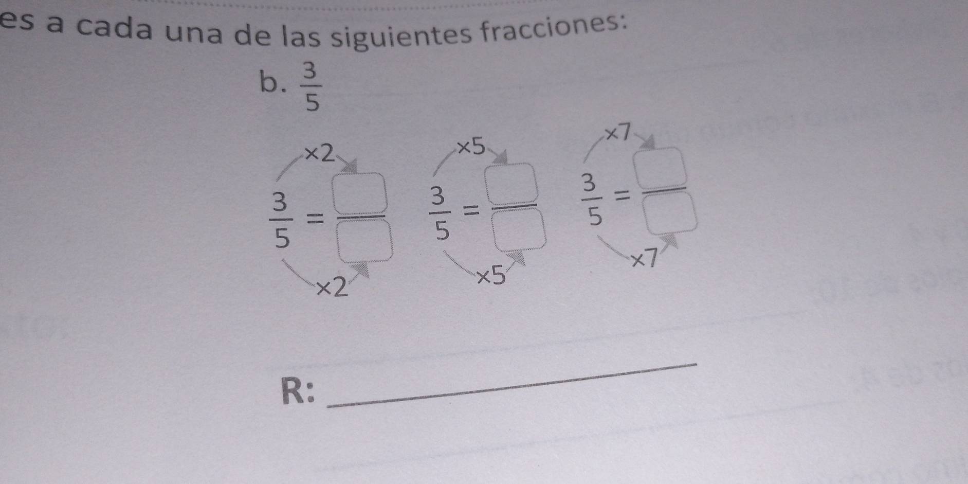 es à cada una de las siguientes fracciones: 
b.  3/5 
* 7
* 2
* 5
 3/5 = □ /□    3/5 = □ /□    3/5 = □ /□  
* 7
* 2
* 5
R: 
_