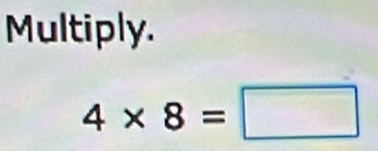 Multiply.
4* 8=□