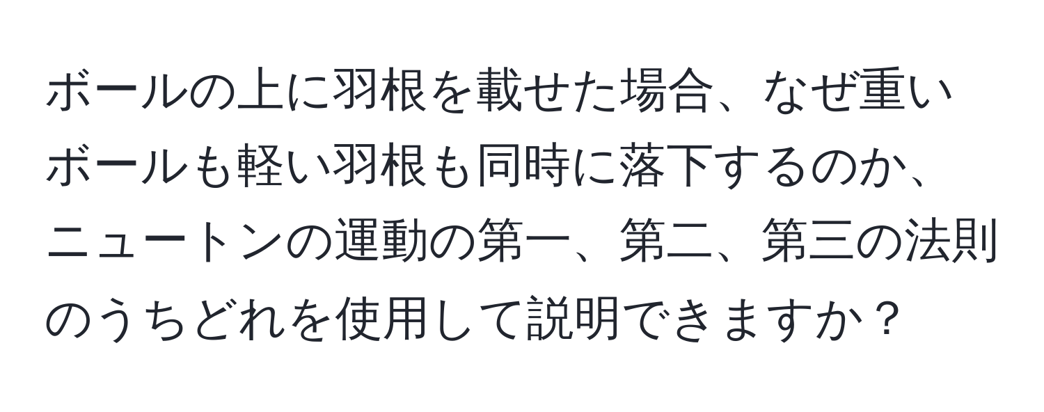 ボールの上に羽根を載せた場合、なぜ重いボールも軽い羽根も同時に落下するのか、ニュートンの運動の第一、第二、第三の法則のうちどれを使用して説明できますか？