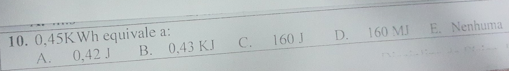 0,45KWh equivale a: D. ₹ 160 MJ E. Nenhuma
A. £ 0,42 J B. 0,43 KJ C. £ 160 J
