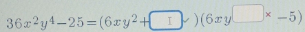 36x^2y^4-25=(6xy^2+□ x)(6xy□ * -5)