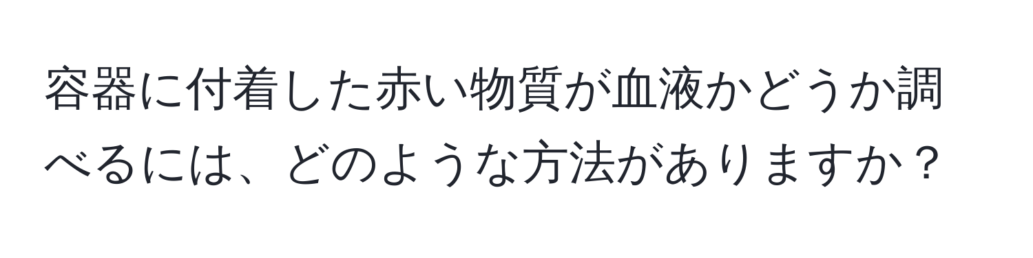 容器に付着した赤い物質が血液かどうか調べるには、どのような方法がありますか？