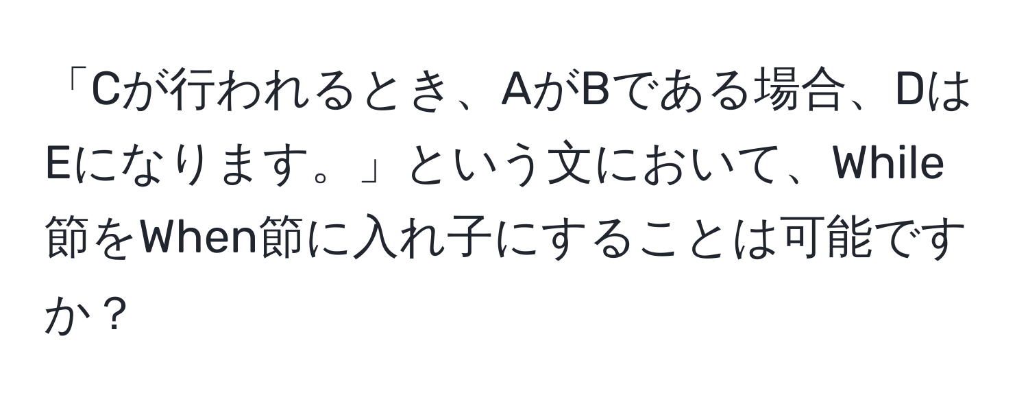 「Cが行われるとき、AがBである場合、DはEになります。」という文において、While節をWhen節に入れ子にすることは可能ですか？