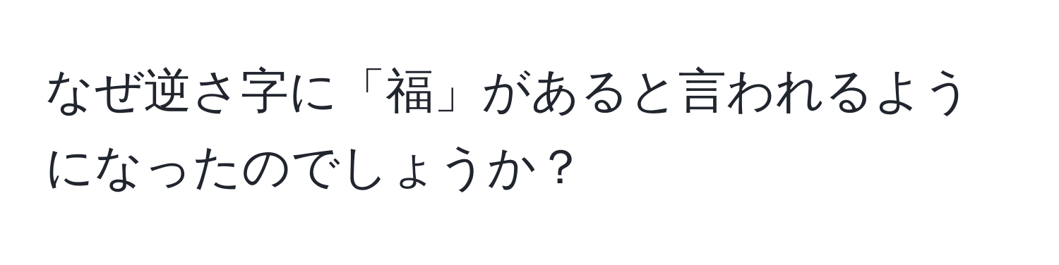 なぜ逆さ字に「福」があると言われるようになったのでしょうか？