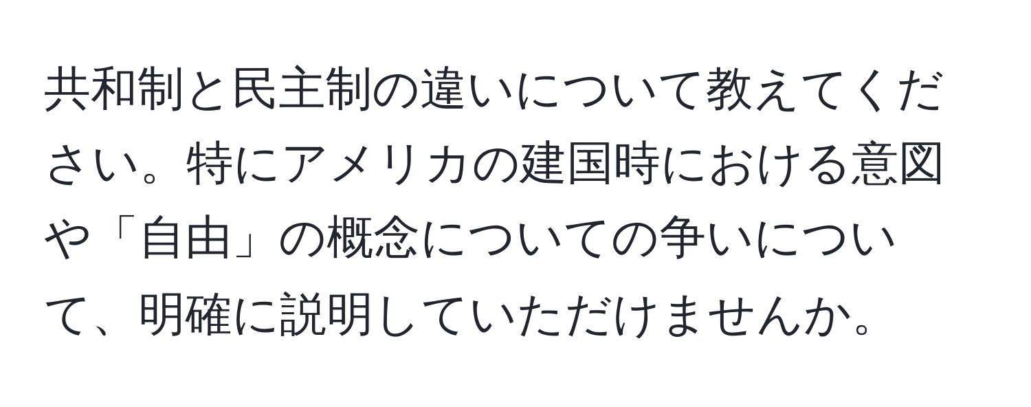 共和制と民主制の違いについて教えてください。特にアメリカの建国時における意図や「自由」の概念についての争いについて、明確に説明していただけませんか。