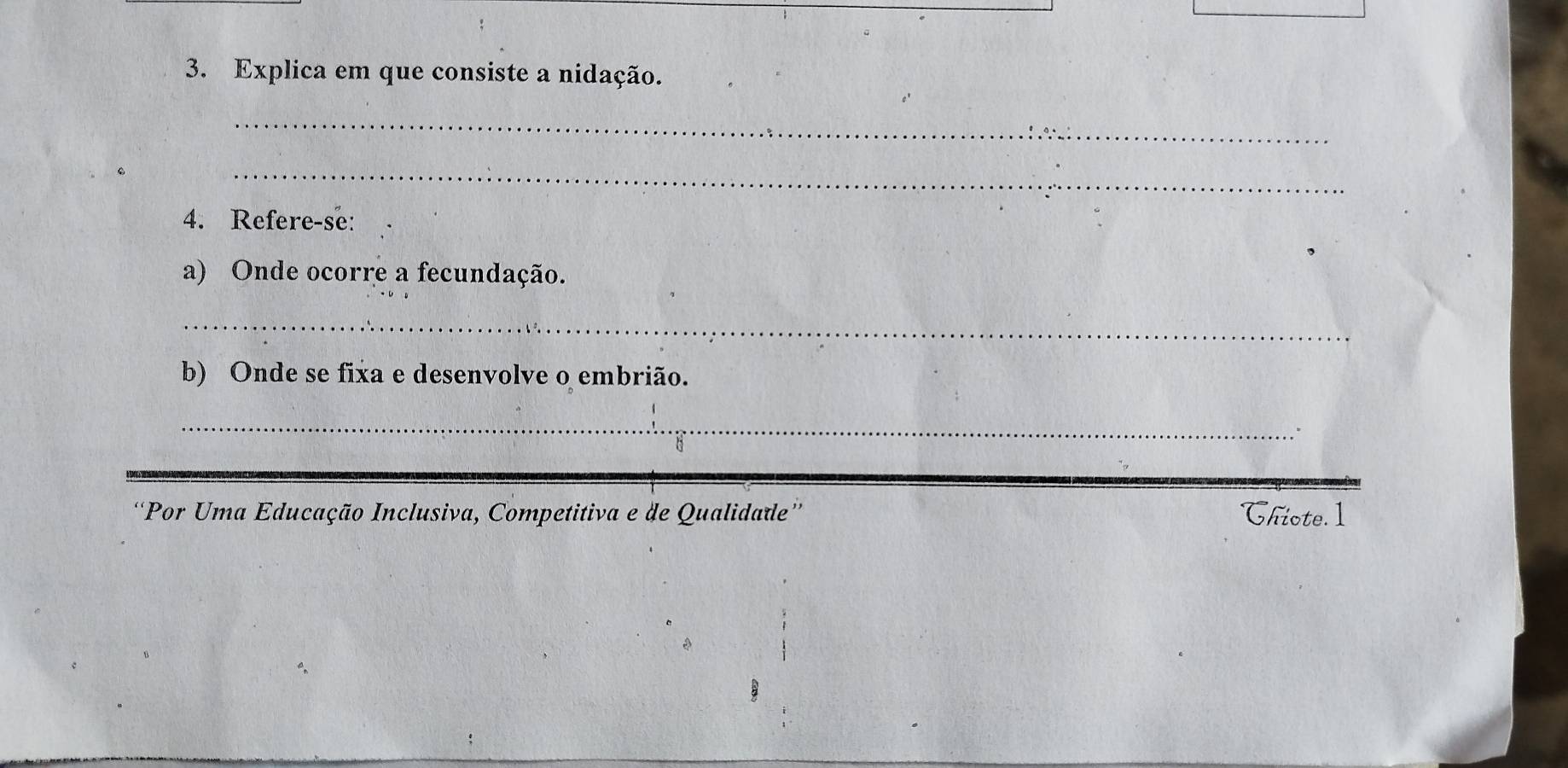 Explica em que consiste a nidação. 
_ 
_ 
4. Refere-se: 
a) Onde ocorre a fecundação. 
_ 
b) Onde se fixa e desenvolve o embrião. 
_ 
'Por Uma Educação Inclusiva, Competitiva e de Qualidade'' Chiote. 1