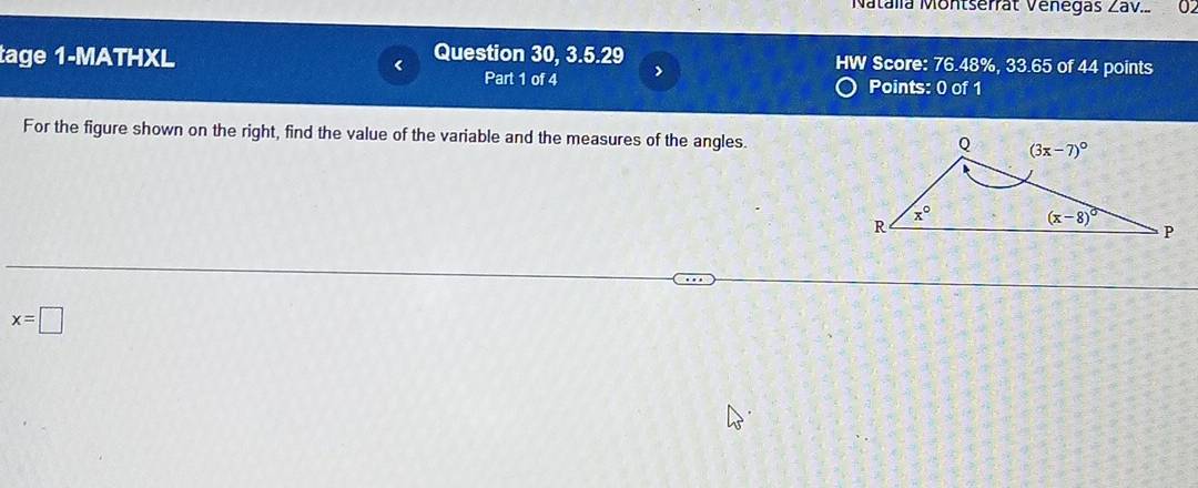 Natalia Montserrat Vénegas Zav.. 02
tage 1-MATHXL
< Question 30, 3.5.29 HW Score: 76.48%, 33.65 of 44 points
Part 1 of 4 Points: 0 of 1
For the figure shown on the right, find the value of the variable and the measures of the angles.
 x=□