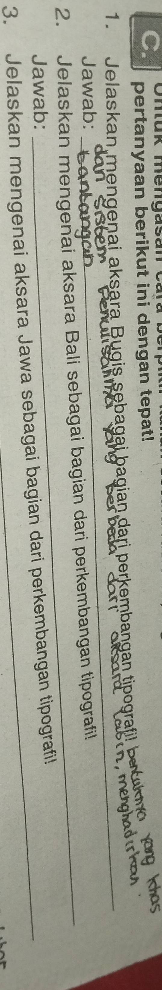 Cmuk mengasan can 
pertanyaan berikut ini dengan tepat! 
1. Jelaskan mengenai aksara Bugis sebagai bagian dari perkembangan tipografi! bawk og ko 
nenghad 
Jawab: 
_ 
2. Jelaskan mengenai aksara Bali sebagai bagian dari perkembangan tipografil! 
Jawab: 
3. Jelaskan mengenai aksara Jawa sebagai bagian dari perkembangan tipografi!