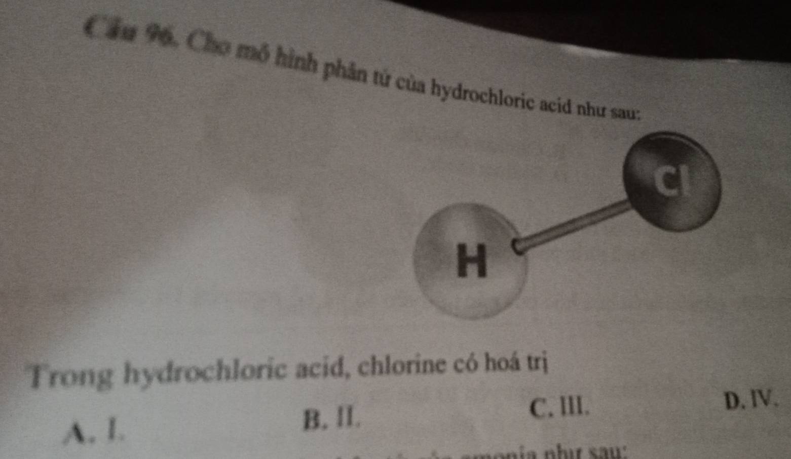 Cầu 96, Cho mô hình phân tứ của hydrochloric acid như sau:
Trong hydrochloric acid, chlorine có hoá trị
A. I.
B. ll.
C. III. D. ⅣV.