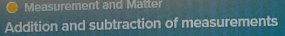 Measurement and Matter 
Addition and subtraction of measurements