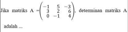 Jika matriks A=beginpmatrix -1&5&-3 3&2&6 0&-1&4endpmatrix , determinan matriks A
adalah ...