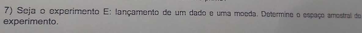 Seja o experimento E: lançamento de um dado e uma moeda. Determine o espaço amostral do 
experimento.