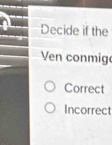 Decide if the
Ven conmig
Correct
Incorrect