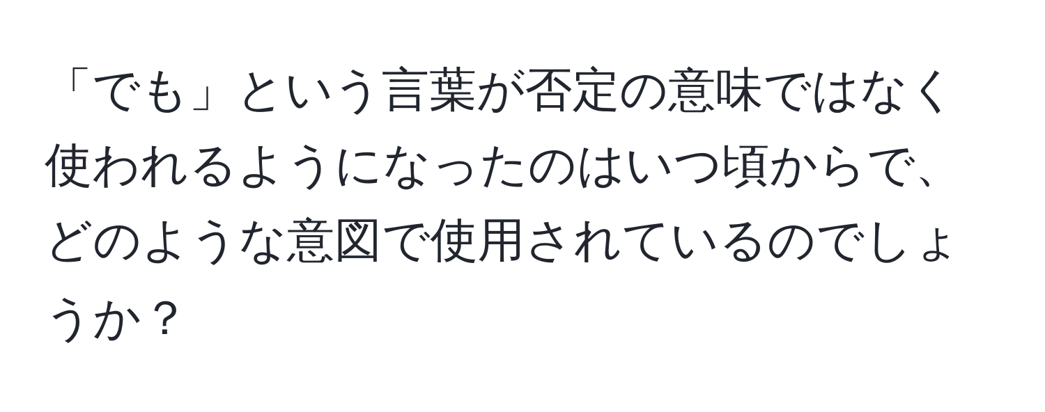 「でも」という言葉が否定の意味ではなく使われるようになったのはいつ頃からで、どのような意図で使用されているのでしょうか？