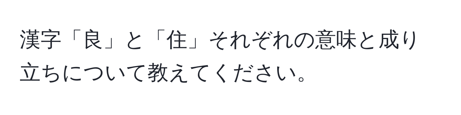 漢字「良」と「住」それぞれの意味と成り立ちについて教えてください。