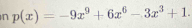 p(x)=-9x^9+6x^6-3x^3+1.