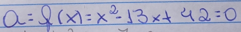 a=f(x)=x^2-13x+42=0