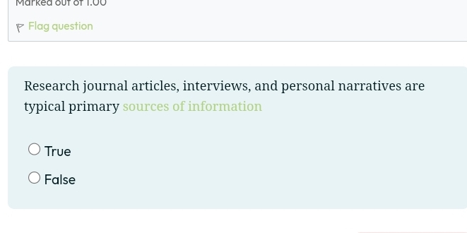 Markea out of 1.00
P Flag question
Research journal articles, interviews, and personal narratives are
typical primary sources of information
True
False