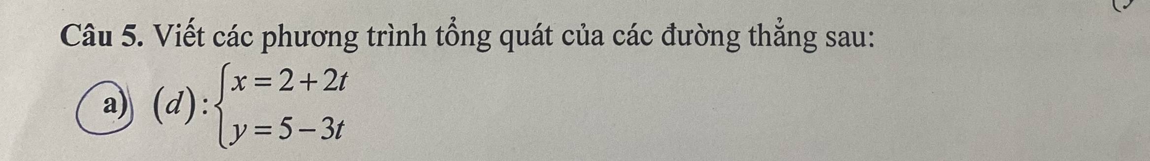 Viết các phương trình tổng quát của các đường thẳng sau: 
a) (d):beginarrayl x=2+2t y=5-3tendarray.