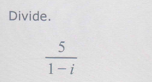 Divide.
 5/1-i 