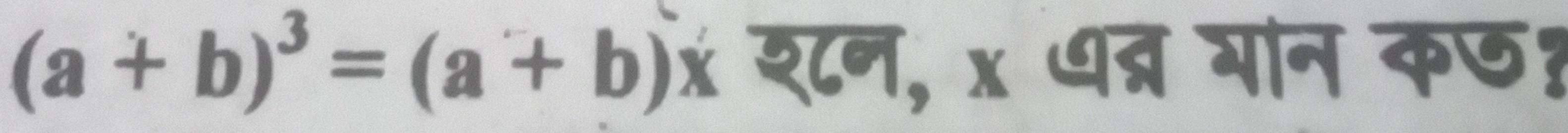 (a+b)^3=(a+b)x श८न, x धद्र गान कछ?