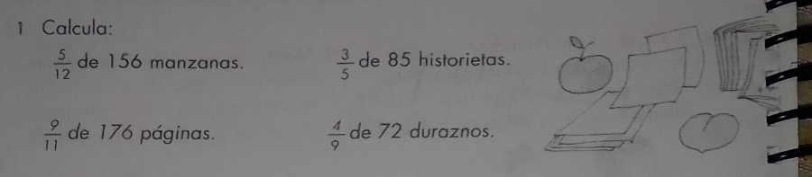 Calcula:
 5/12  de 156 manzanas.  3/5  de 85 historietas.
 9/11  de 176 páginas.  4/9  de 72 duraznos.