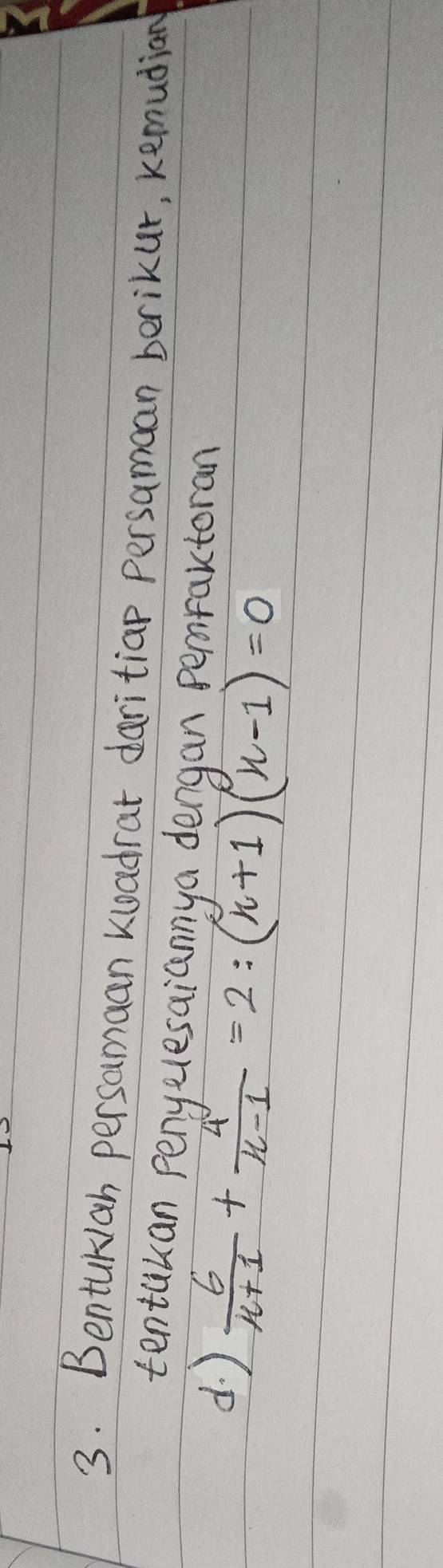 Benturah persamaan kuadrat daritiap persamaan berikur, kemudian 
tentakan penyelesaiannya dengan perraxtoran 
d )
 6/n+1 + 4/n-1 =2:(n+1)(n-1)=0