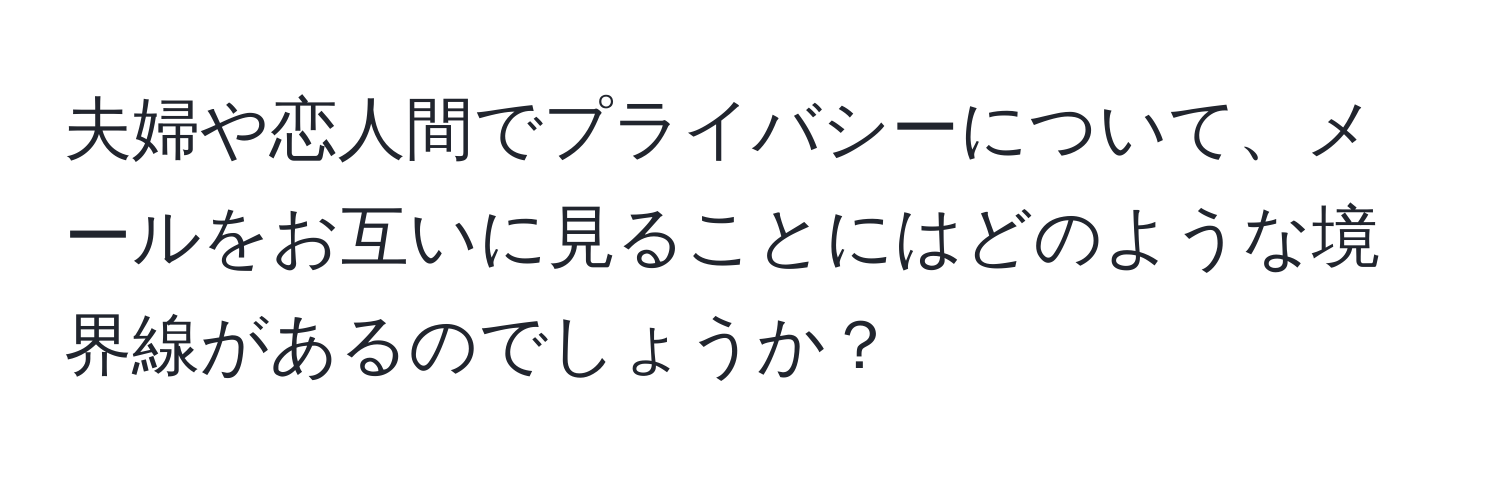 夫婦や恋人間でプライバシーについて、メールをお互いに見ることにはどのような境界線があるのでしょうか？