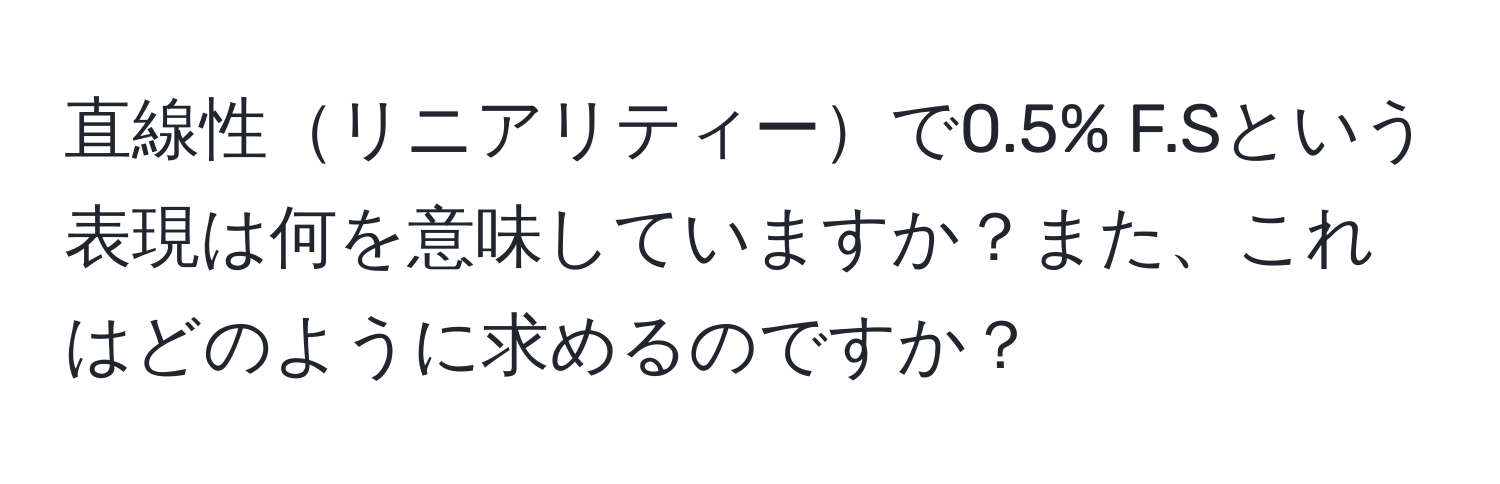 直線性リニアリティーで0.5% F.Sという表現は何を意味していますか？また、これはどのように求めるのですか？