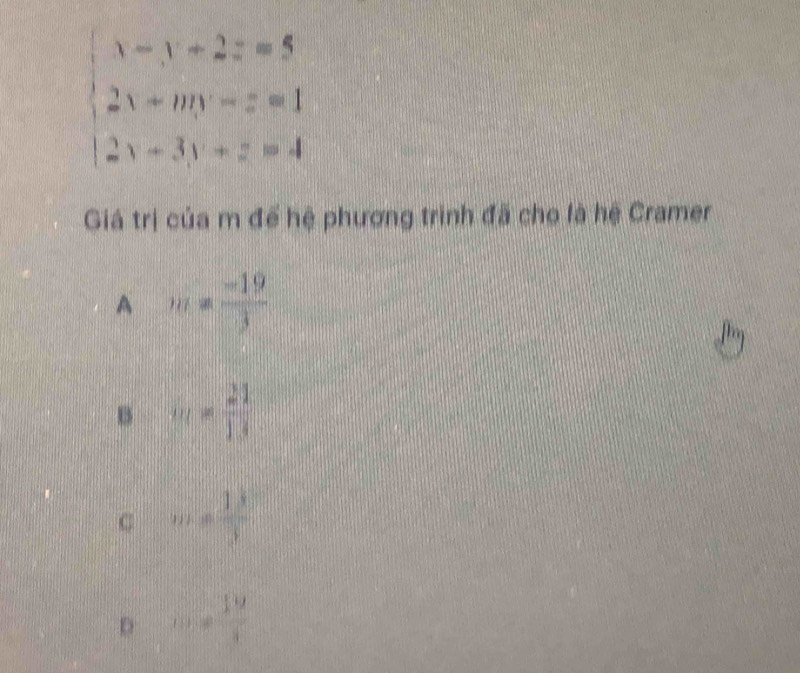 beginarrayl x-1-2z=5 2x+my=z=1 2x-3lambda +z=4endarray.
Giá trị của m đế hệ phương trình đã cho là hệ Cramer
A m= (-19)/3 
(
B m= 21/13 
C m= 13/3 
D m= 39/x 