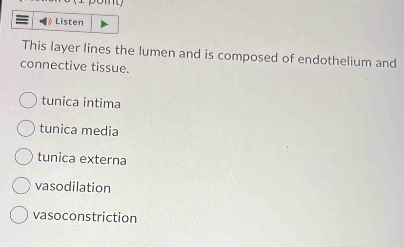 pomt
Listen
This layer lines the lumen and is composed of endothelium and
connective tissue.
tunica intima
tunica media
tunica externa
vasodilation
vasoconstriction