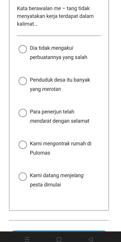 Kata berawalan me - tang tidak
menyatakan kerja terdapat dalam
kalimat...
Dia tidak mengakui
perbuatannya yang salah
Penduduk desa itu banyak
yang merotan
Para penerjun telah
mendarat dengan selamat
Kami mengontrak rumah di
Pulomas
Kami datang menjelang
pesta dimulai
=