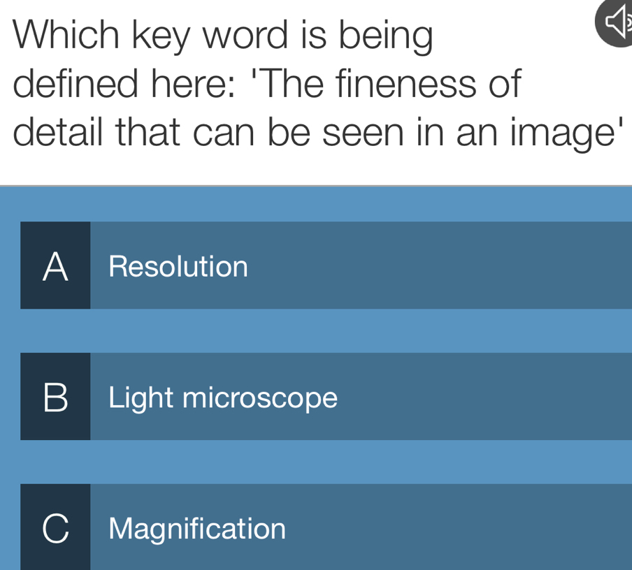 Which key word is being
defined here: 'The fineness of
detail that can be seen in an image'
A Resolution
B Light microscope
Magnification