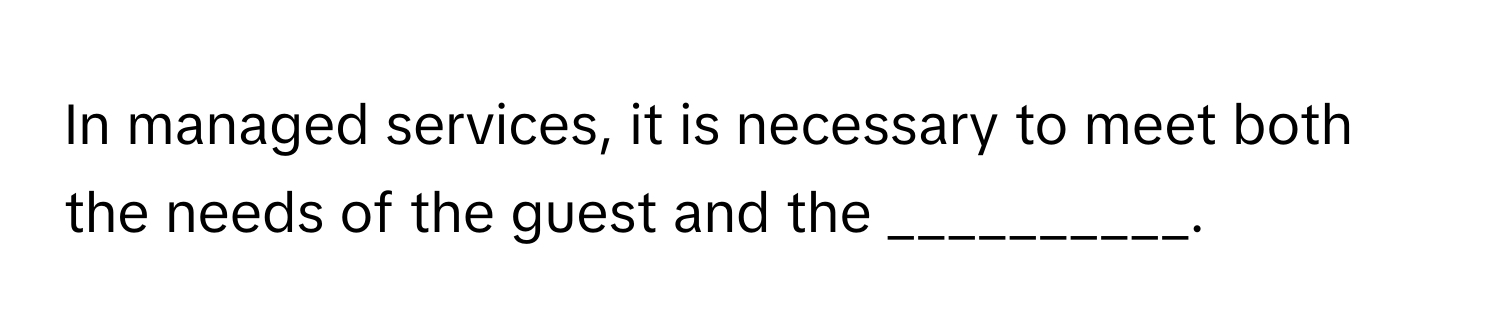 In managed services, it is necessary to meet both the needs of the guest and the __________.