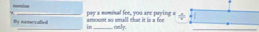 moime 
y, _pay a nominal fee, you are paying a beginarrayr □ □  / □  hline endarray
By name/called amount so small that it is a fee 
_in_ only.