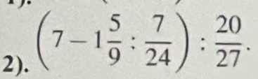 2).
(7-1 5/9 : 7/24 ): 20/27 .