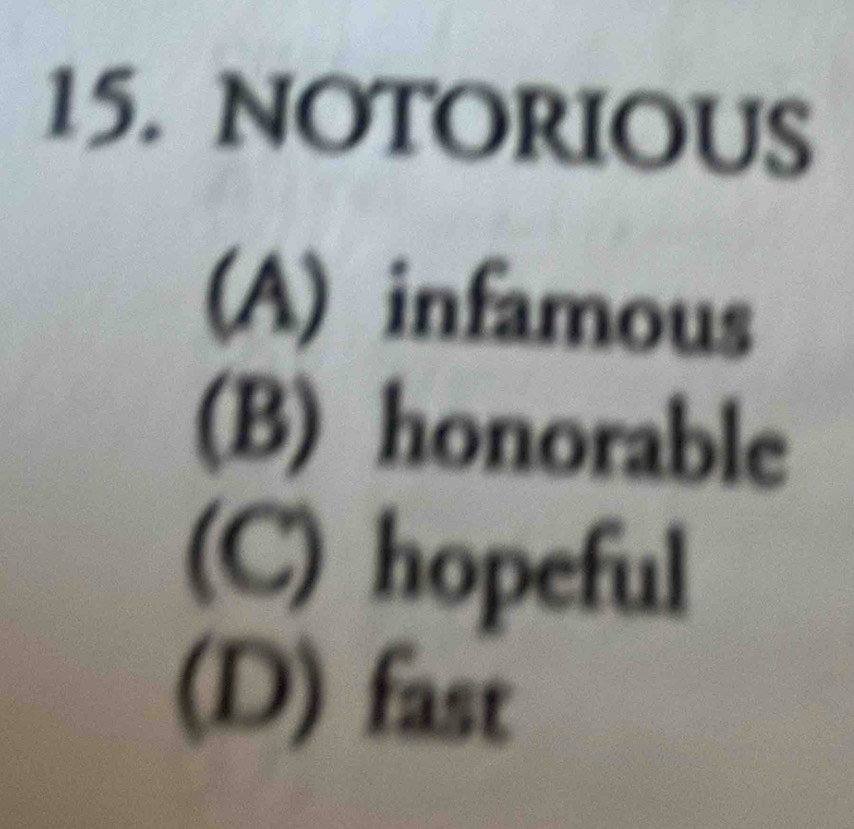 NOTORIOUS
(A) infamous
(B) honorable
(C) hopeful
(D) fast