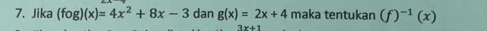 Jika (fog)(x)=4x^2+8x-3 dan g(x)=2x+4 maka tentukan (f)^-1(x)
3x+1