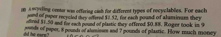 A rcycling center was offering cash for different types of recyclables. For each
pound of paper recycled they offered $1.52, for each pound of aluminum they 
offered $1.50 and for each pound of plastic they offered $0.88. Roger took in 9
pounds of paper, 8 pounds of aluminum and 7 pounds of plastic. How much money 
did he earn?