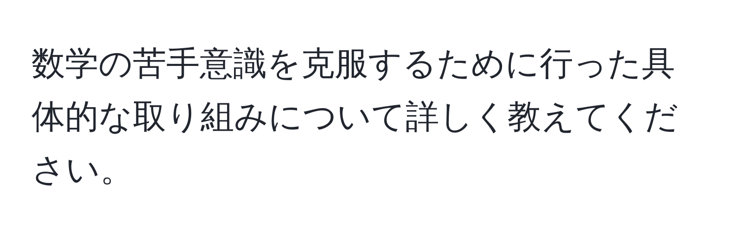 数学の苦手意識を克服するために行った具体的な取り組みについて詳しく教えてください。