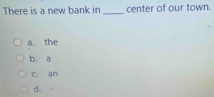 There is a new bank in _center of our town.
a. the
b. a
c. an
d. -