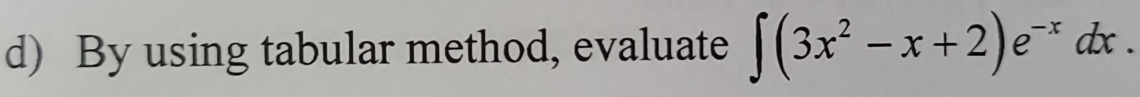 By using tabular method, evaluate ∈t (3x^2-x+2)e^(-x)dx.