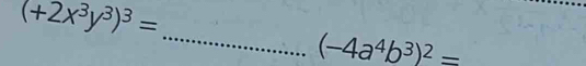 (+2x^3y^3)^3=
_
(-4a^4b^3)^2=