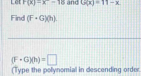 Let F(x)=x-18 and G(x)=11-x. 
Find (F· G)(h).
(F· G)(h)=□
(Type the polynomial in descending order.