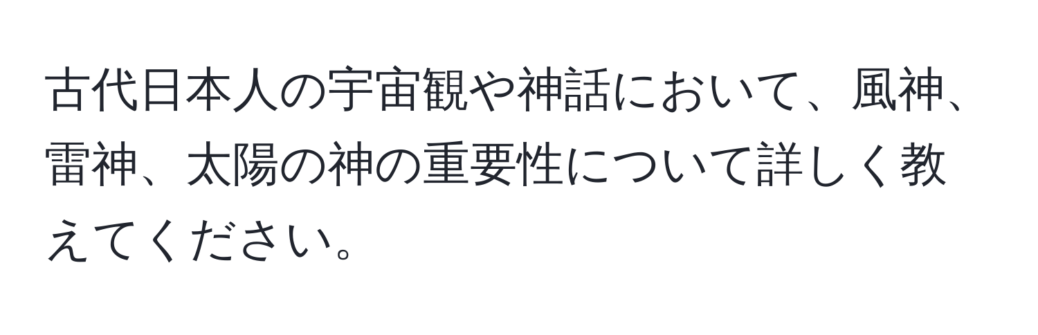 古代日本人の宇宙観や神話において、風神、雷神、太陽の神の重要性について詳しく教えてください。