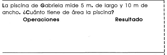 La piscina de Gabriela mide 5 m. de largo y 10 m de 
ancho. ¿Cuánto tiene de área la piscina? 
Operaciones Resultado