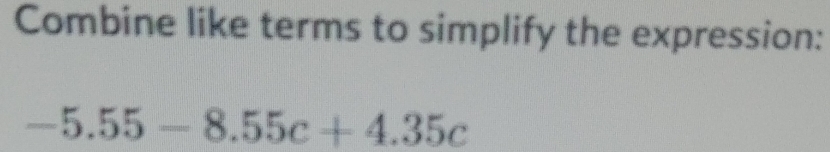 Combine like terms to simplify the expression:
-5.55-8.55c+4.35c