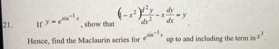 If y=e^(sin ^-1)x , show that (1-x^2) d^2y/dx^2 -x dy/dx =y
Hence, find the Maclaurin series for e^(sin ^-1)x up to and including the term inx^3.